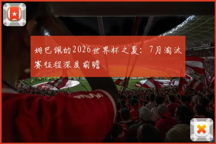 姆巴佩的2026世界杯之夏：7月淘汰赛征程深度前瞻