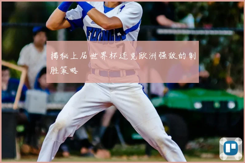 揭秘上届世界杯连克欧洲强敌的制胜策略