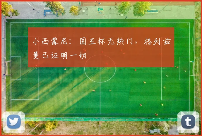 小西蒙尼:国王杯无热门,格列兹曼已证明一切