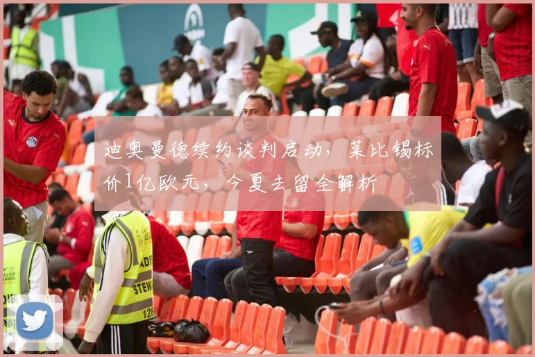 迪奥曼德续约谈判启动,莱比锡标价1亿欧元,今夏去留全解析