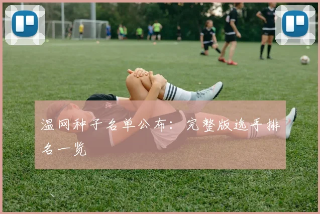 温网种子名单公布:完整版选手排名一览