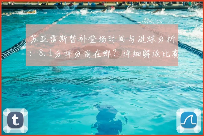 苏亚雷斯替补登场时间与进球分析:8.1分评分高在哪?详细解读比赛数据
