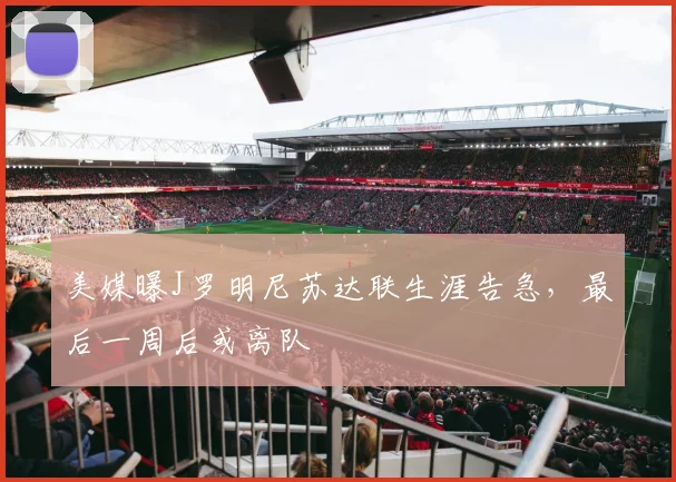 美媒曝J罗明尼苏达联生涯告急,最后一周后或离队